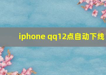 iphone qq12点自动下线